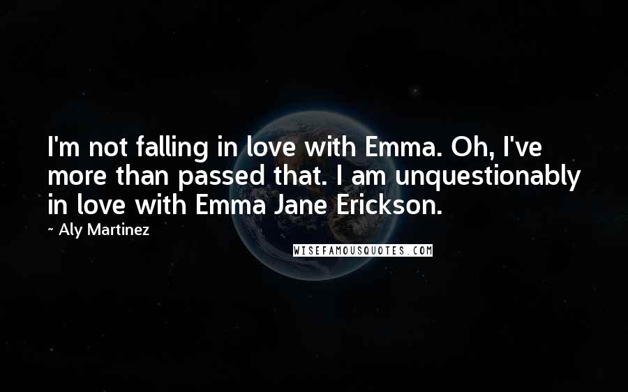 Aly Martinez Quotes: I'm not falling in love with Emma. Oh, I've more than passed that. I am unquestionably in love with Emma Jane Erickson.