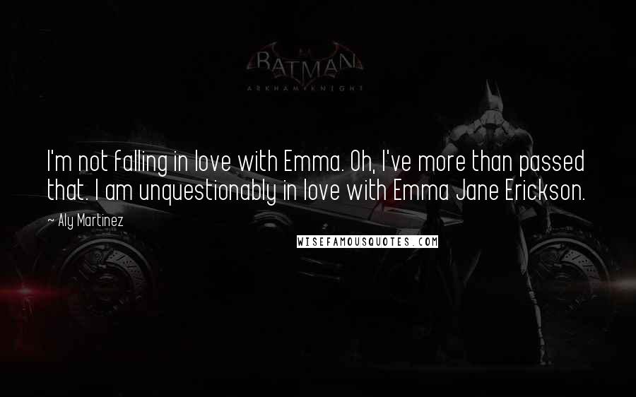 Aly Martinez Quotes: I'm not falling in love with Emma. Oh, I've more than passed that. I am unquestionably in love with Emma Jane Erickson.