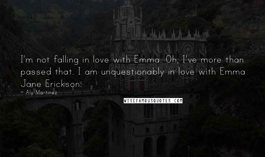 Aly Martinez Quotes: I'm not falling in love with Emma. Oh, I've more than passed that. I am unquestionably in love with Emma Jane Erickson.