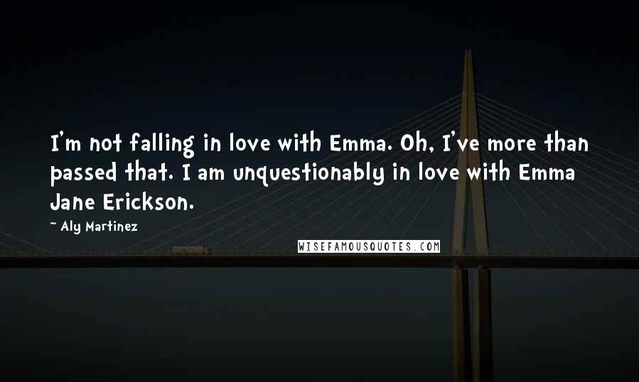 Aly Martinez Quotes: I'm not falling in love with Emma. Oh, I've more than passed that. I am unquestionably in love with Emma Jane Erickson.