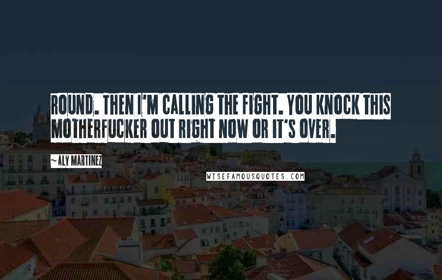 Aly Martinez Quotes: round. Then I'm calling the fight. You knock this motherfucker out right now or it's over.