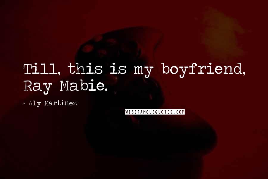 Aly Martinez Quotes: Till, this is my boyfriend, Ray Mabie.