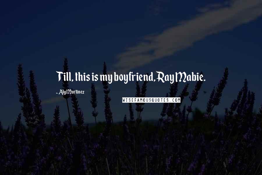 Aly Martinez Quotes: Till, this is my boyfriend, Ray Mabie.