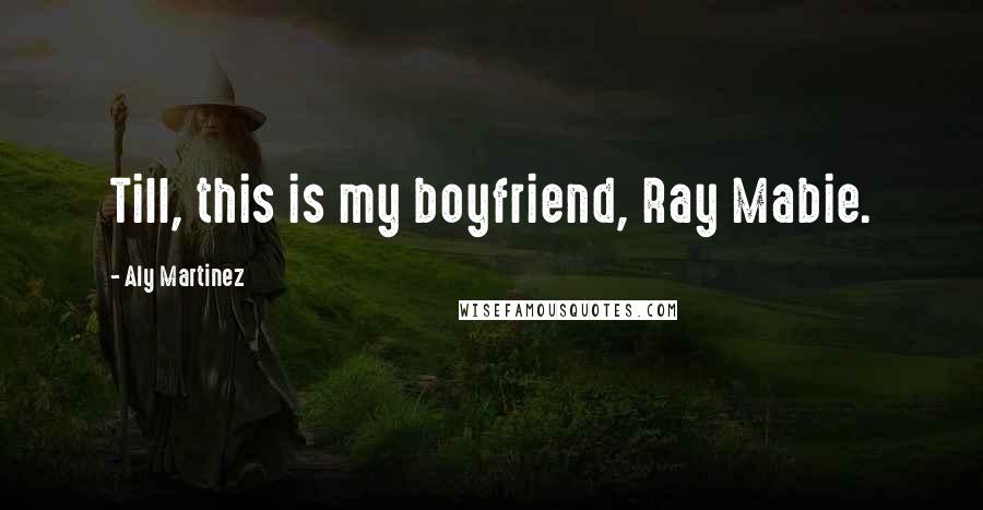 Aly Martinez Quotes: Till, this is my boyfriend, Ray Mabie.