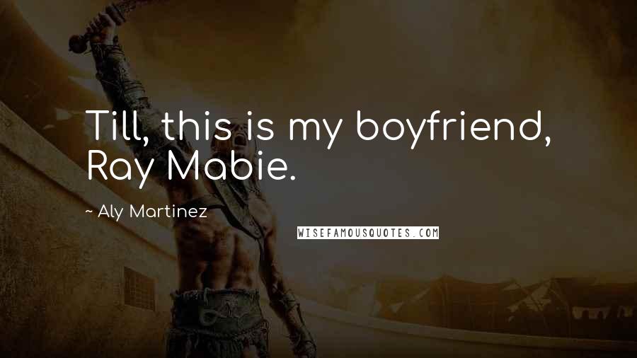 Aly Martinez Quotes: Till, this is my boyfriend, Ray Mabie.