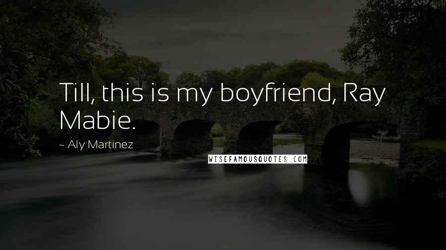 Aly Martinez Quotes: Till, this is my boyfriend, Ray Mabie.