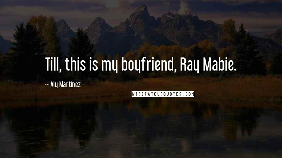 Aly Martinez Quotes: Till, this is my boyfriend, Ray Mabie.