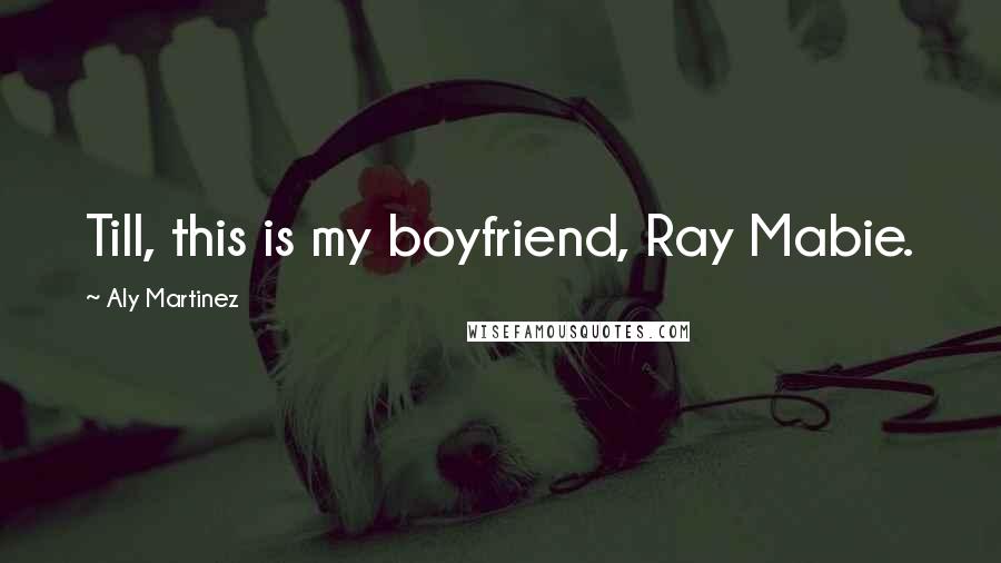 Aly Martinez Quotes: Till, this is my boyfriend, Ray Mabie.