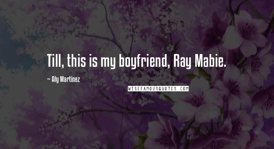 Aly Martinez Quotes: Till, this is my boyfriend, Ray Mabie.