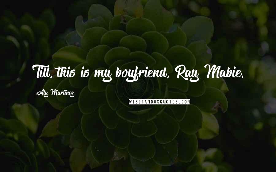 Aly Martinez Quotes: Till, this is my boyfriend, Ray Mabie.