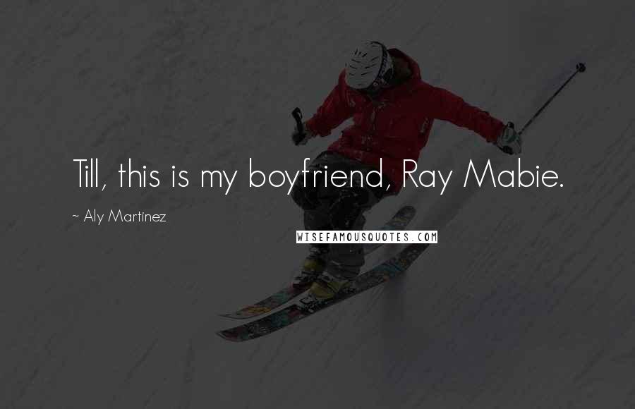 Aly Martinez Quotes: Till, this is my boyfriend, Ray Mabie.