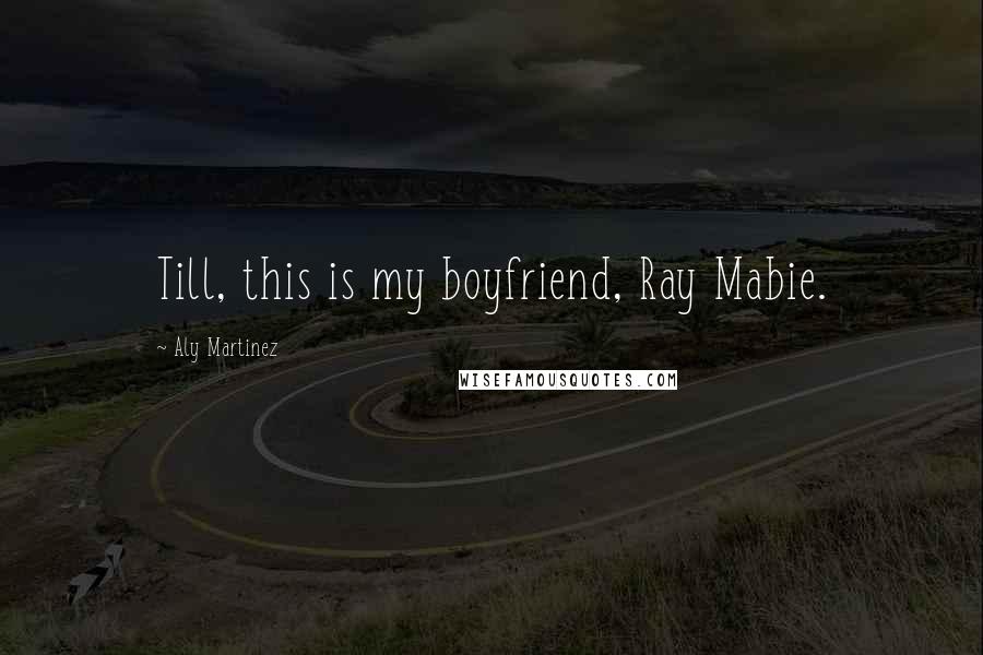 Aly Martinez Quotes: Till, this is my boyfriend, Ray Mabie.