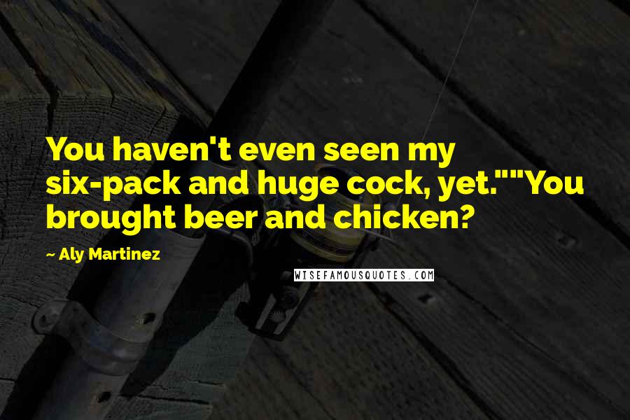 Aly Martinez Quotes: You haven't even seen my six-pack and huge cock, yet.""You brought beer and chicken?