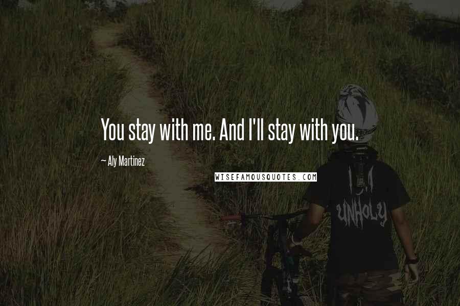 Aly Martinez Quotes: You stay with me. And I'll stay with you.