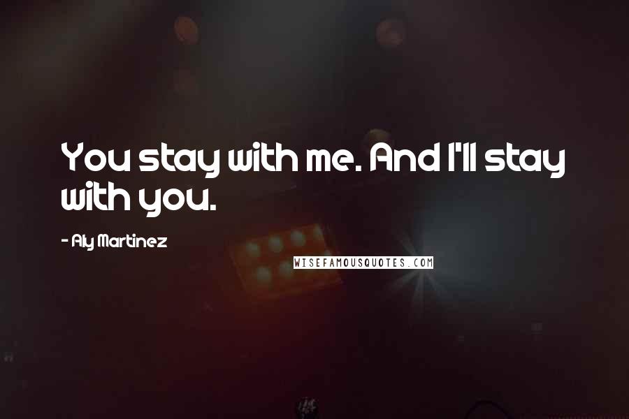 Aly Martinez Quotes: You stay with me. And I'll stay with you.