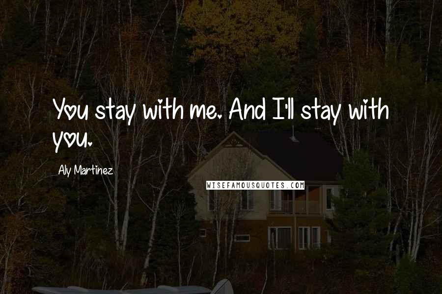 Aly Martinez Quotes: You stay with me. And I'll stay with you.