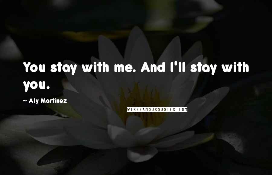 Aly Martinez Quotes: You stay with me. And I'll stay with you.