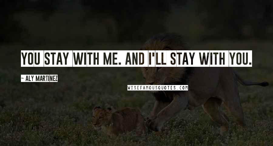 Aly Martinez Quotes: You stay with me. And I'll stay with you.