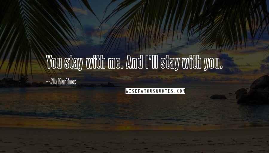 Aly Martinez Quotes: You stay with me. And I'll stay with you.