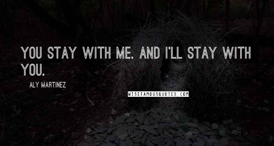 Aly Martinez Quotes: You stay with me. And I'll stay with you.