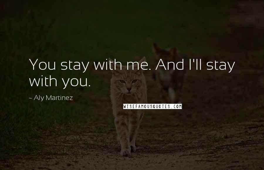 Aly Martinez Quotes: You stay with me. And I'll stay with you.