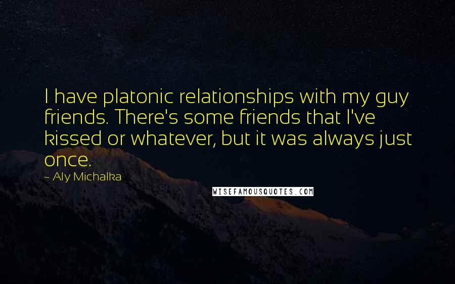 Aly Michalka Quotes: I have platonic relationships with my guy friends. There's some friends that I've kissed or whatever, but it was always just once.