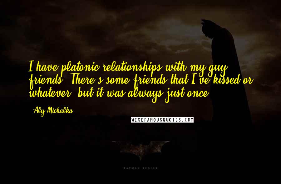 Aly Michalka Quotes: I have platonic relationships with my guy friends. There's some friends that I've kissed or whatever, but it was always just once.