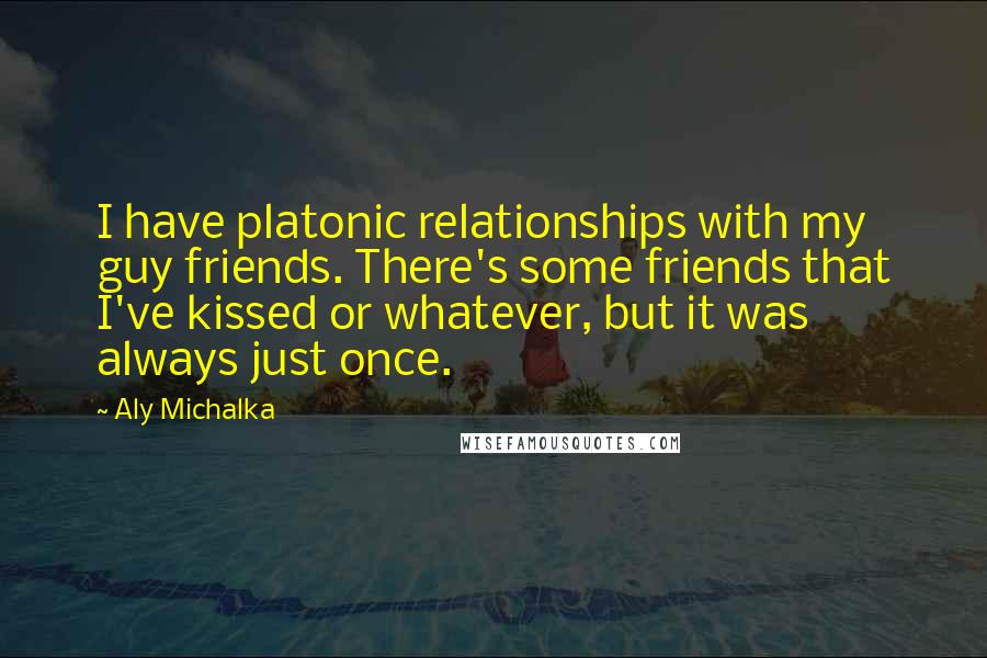 Aly Michalka Quotes: I have platonic relationships with my guy friends. There's some friends that I've kissed or whatever, but it was always just once.