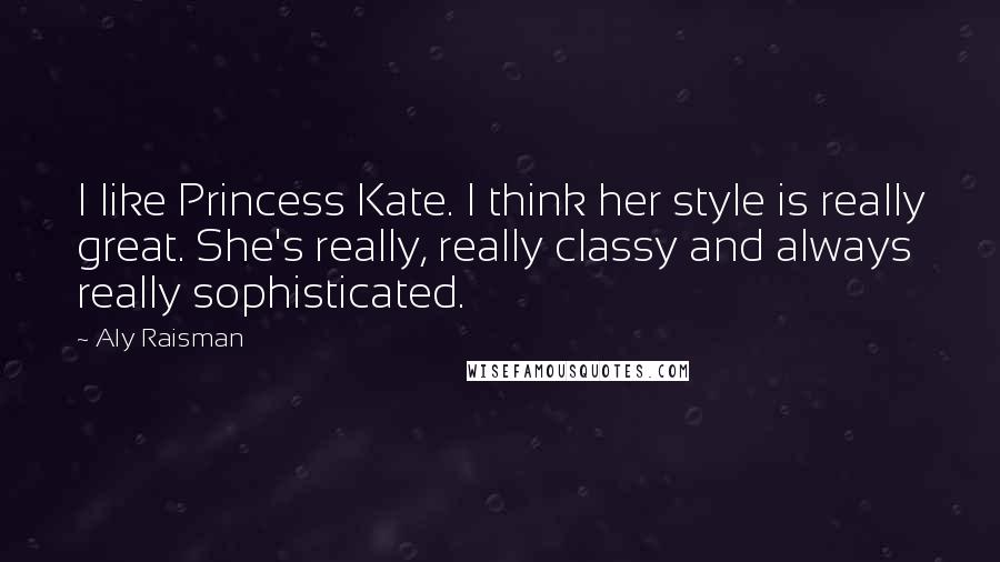 Aly Raisman Quotes: I like Princess Kate. I think her style is really great. She's really, really classy and always really sophisticated.