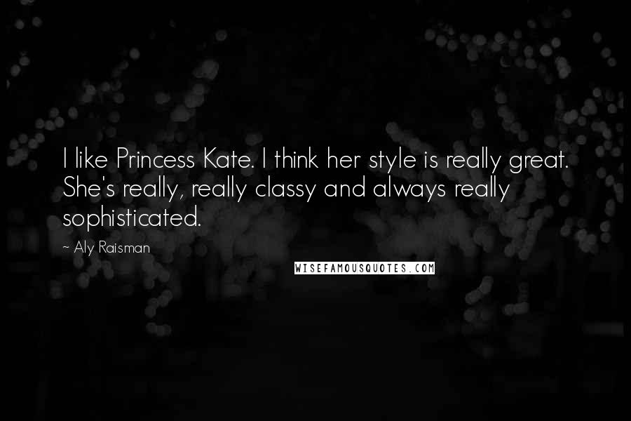 Aly Raisman Quotes: I like Princess Kate. I think her style is really great. She's really, really classy and always really sophisticated.