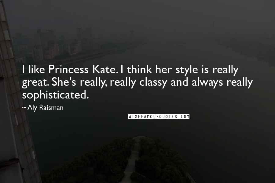 Aly Raisman Quotes: I like Princess Kate. I think her style is really great. She's really, really classy and always really sophisticated.