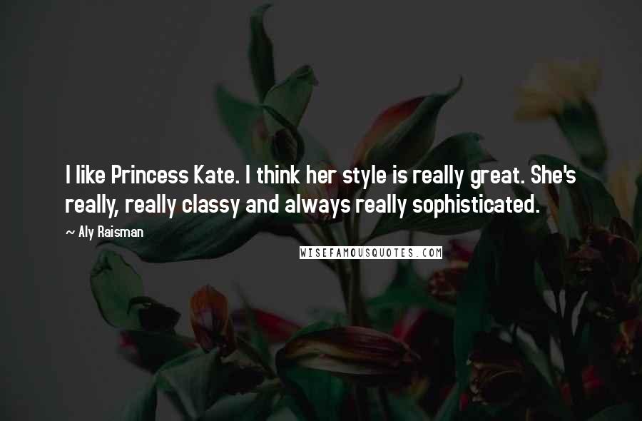 Aly Raisman Quotes: I like Princess Kate. I think her style is really great. She's really, really classy and always really sophisticated.