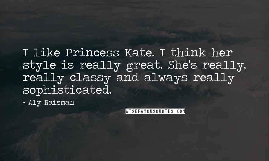 Aly Raisman Quotes: I like Princess Kate. I think her style is really great. She's really, really classy and always really sophisticated.