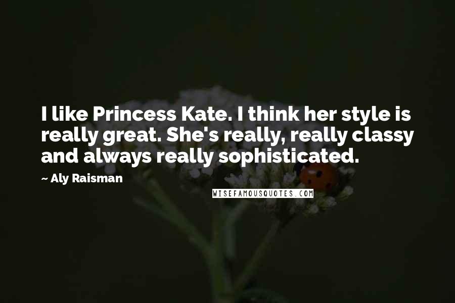 Aly Raisman Quotes: I like Princess Kate. I think her style is really great. She's really, really classy and always really sophisticated.