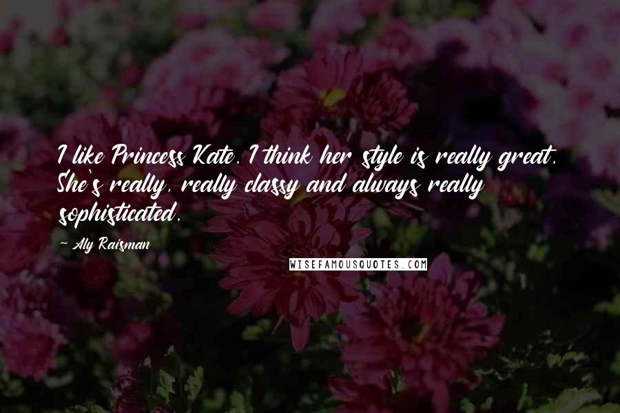 Aly Raisman Quotes: I like Princess Kate. I think her style is really great. She's really, really classy and always really sophisticated.