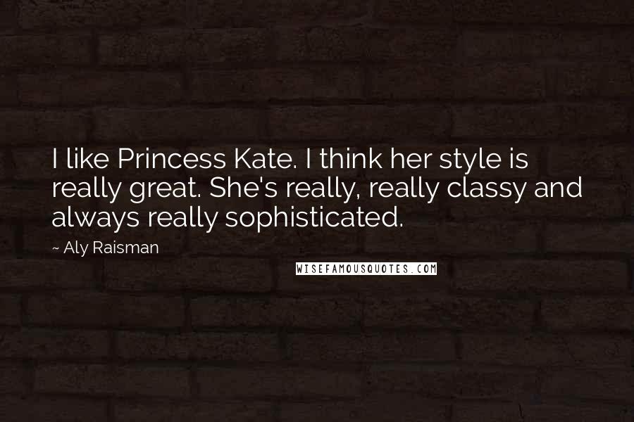 Aly Raisman Quotes: I like Princess Kate. I think her style is really great. She's really, really classy and always really sophisticated.