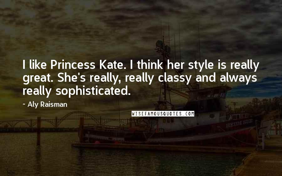 Aly Raisman Quotes: I like Princess Kate. I think her style is really great. She's really, really classy and always really sophisticated.