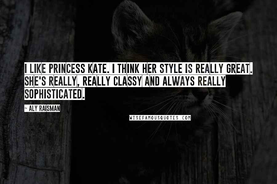 Aly Raisman Quotes: I like Princess Kate. I think her style is really great. She's really, really classy and always really sophisticated.