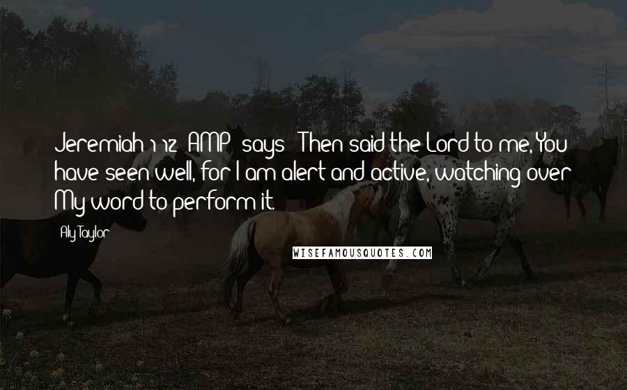 Aly Taylor Quotes: Jeremiah 1:12 (AMP) says: "Then said the Lord to me, You have seen well, for I am alert and active, watching over My word to perform it.