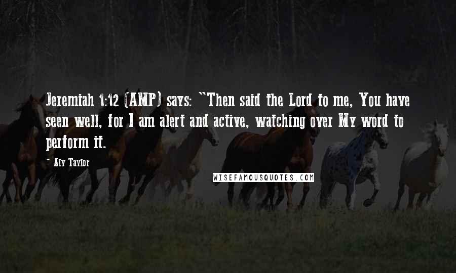 Aly Taylor Quotes: Jeremiah 1:12 (AMP) says: "Then said the Lord to me, You have seen well, for I am alert and active, watching over My word to perform it.