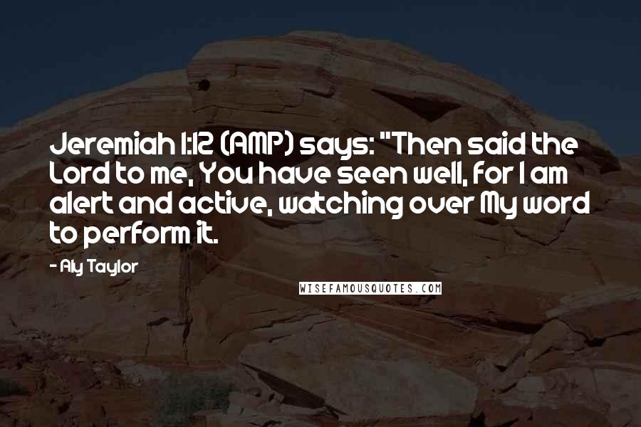 Aly Taylor Quotes: Jeremiah 1:12 (AMP) says: "Then said the Lord to me, You have seen well, for I am alert and active, watching over My word to perform it.