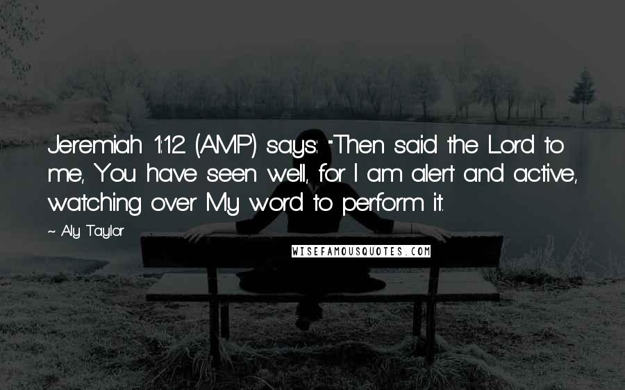 Aly Taylor Quotes: Jeremiah 1:12 (AMP) says: "Then said the Lord to me, You have seen well, for I am alert and active, watching over My word to perform it.