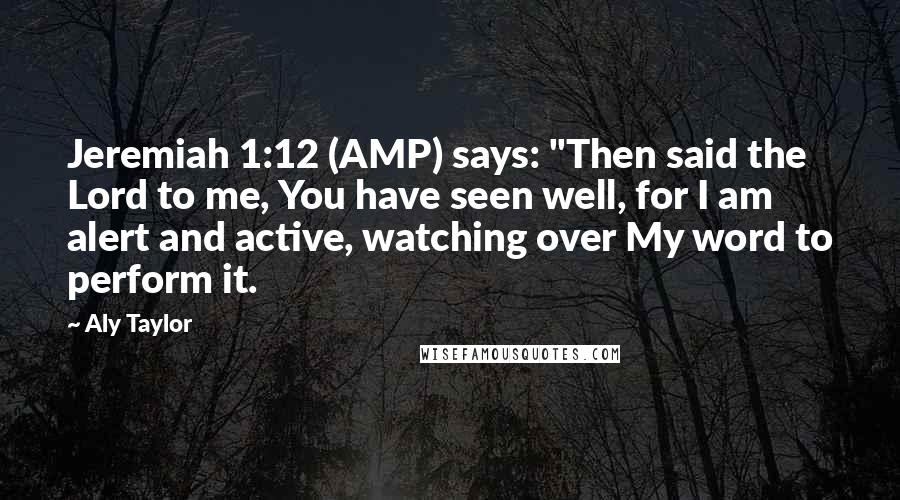 Aly Taylor Quotes: Jeremiah 1:12 (AMP) says: "Then said the Lord to me, You have seen well, for I am alert and active, watching over My word to perform it.