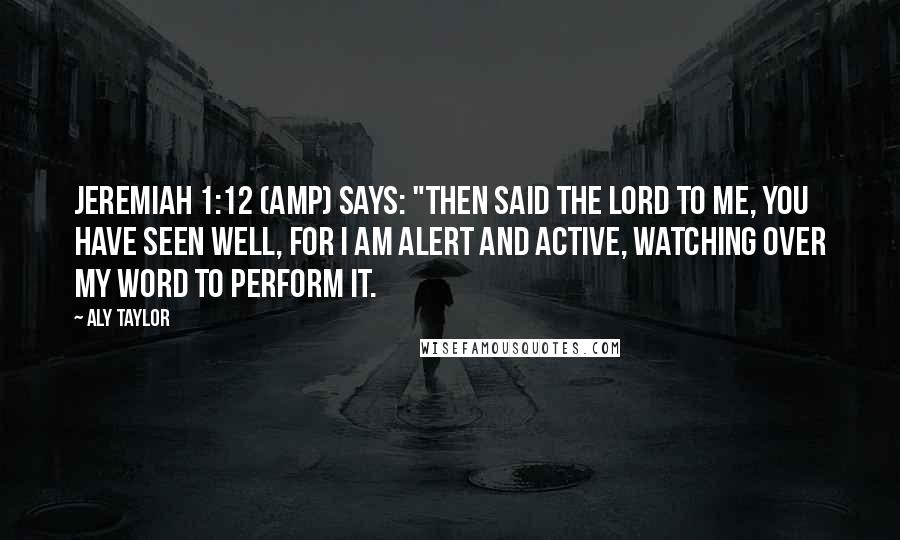 Aly Taylor Quotes: Jeremiah 1:12 (AMP) says: "Then said the Lord to me, You have seen well, for I am alert and active, watching over My word to perform it.