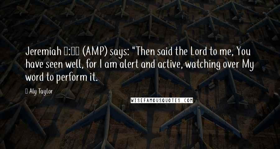 Aly Taylor Quotes: Jeremiah 1:12 (AMP) says: "Then said the Lord to me, You have seen well, for I am alert and active, watching over My word to perform it.