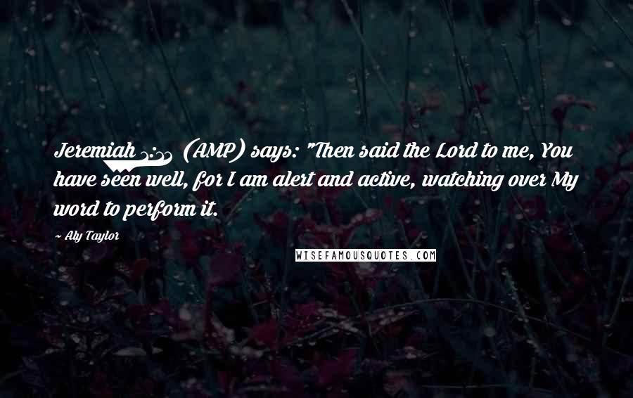 Aly Taylor Quotes: Jeremiah 1:12 (AMP) says: "Then said the Lord to me, You have seen well, for I am alert and active, watching over My word to perform it.