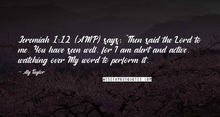 Aly Taylor Quotes: Jeremiah 1:12 (AMP) says: "Then said the Lord to me, You have seen well, for I am alert and active, watching over My word to perform it.