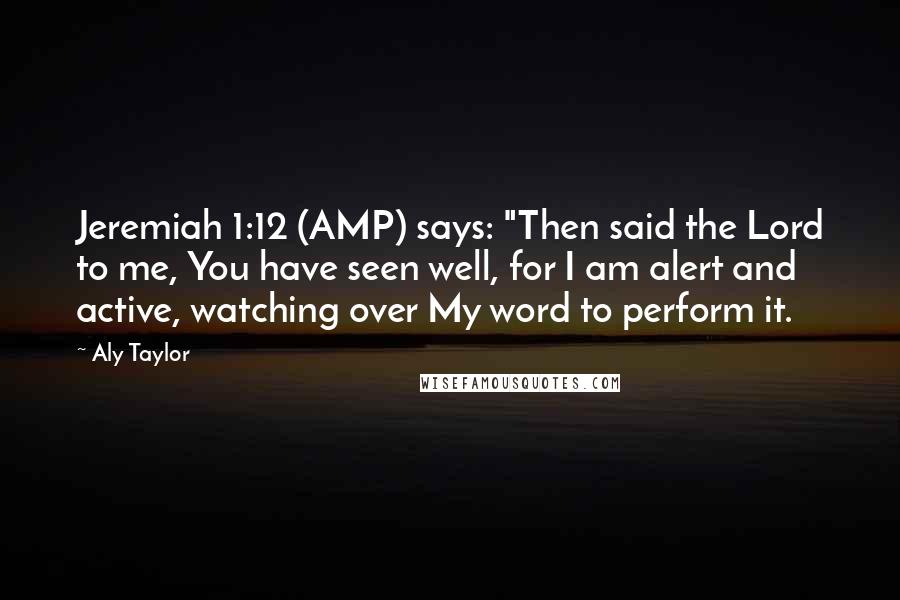 Aly Taylor Quotes: Jeremiah 1:12 (AMP) says: "Then said the Lord to me, You have seen well, for I am alert and active, watching over My word to perform it.