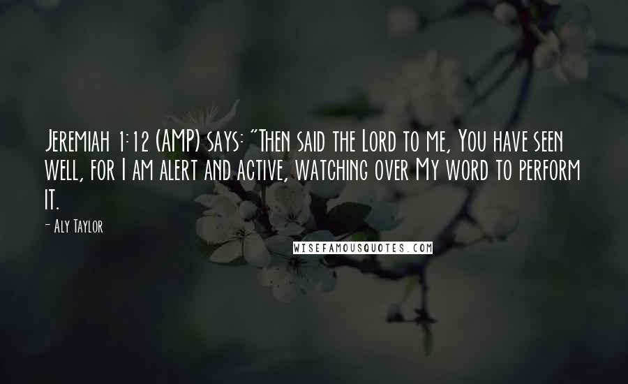 Aly Taylor Quotes: Jeremiah 1:12 (AMP) says: "Then said the Lord to me, You have seen well, for I am alert and active, watching over My word to perform it.