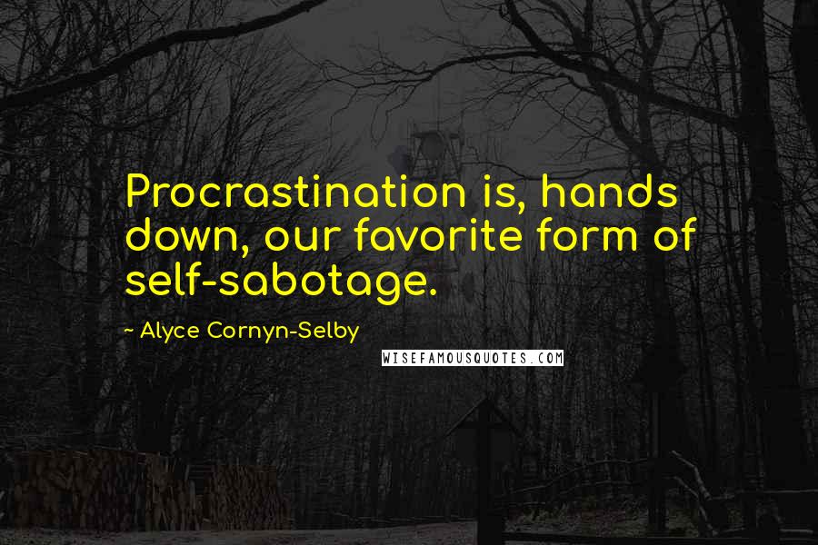 Alyce Cornyn-Selby Quotes: Procrastination is, hands down, our favorite form of self-sabotage.
